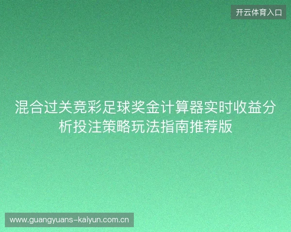混合过关竞彩足球奖金计算器实时收益分析投注策略玩法指南推荐版
