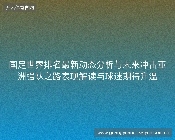 国足世界排名最新动态分析与未来冲击亚洲强队之路表现解读与球迷期待升温