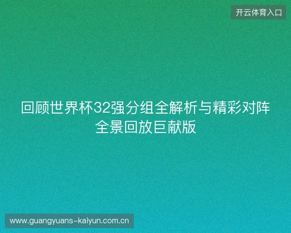 回顾世界杯32强分组全解析与精彩对阵全景回放巨献版 回顾世界杯32强分组全解析与精彩对阵全景回放巨献版