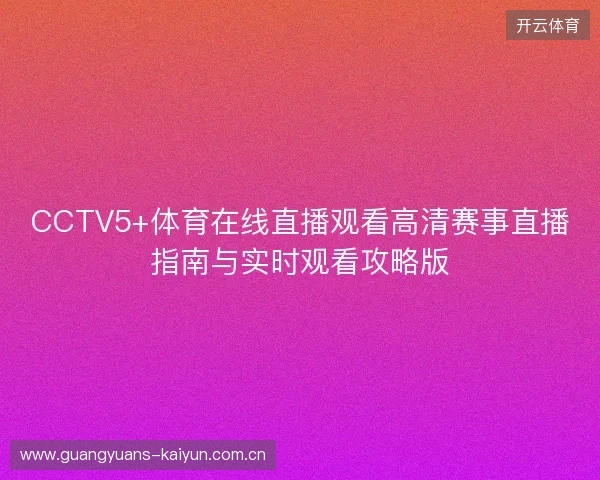 CCTV5+体育在线直播观看高清赛事直播指南与实时观看攻略版
