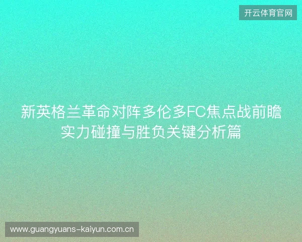 新英格兰革命对阵多伦多FC焦点战前瞻实力碰撞与胜负关键分析篇 新英格兰革命对阵多伦多FC焦点战前瞻实力碰撞与胜负关键分析篇
