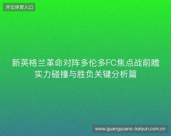 新英格兰革命对阵多伦多FC焦点战前瞻实力碰撞与胜负关键分析篇 新英格兰革命对阵多伦多FC焦点战前瞻实力碰撞与胜负关键分析篇