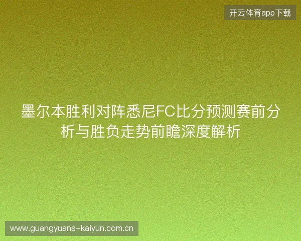 墨尔本胜利对阵悉尼FC比分预测赛前分析与胜负走势前瞻深度解析