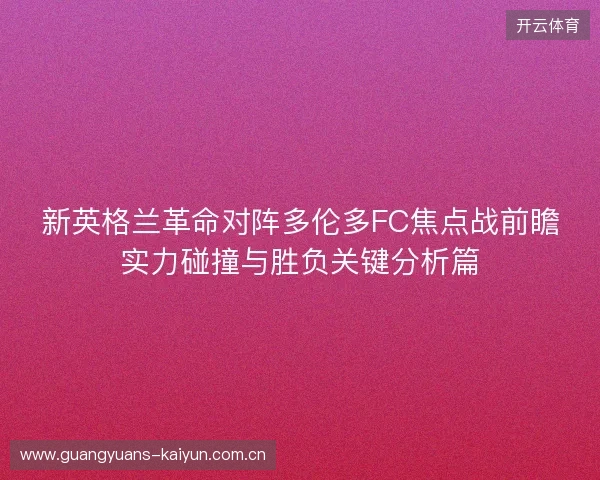 新英格兰革命对阵多伦多FC焦点战前瞻实力碰撞与胜负关键分析篇 新英格兰革命对阵多伦多FC焦点战前瞻实力碰撞与胜负关键分析篇
