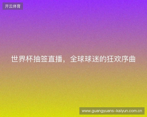 世界杯抽签直播，全球球迷的狂欢序曲