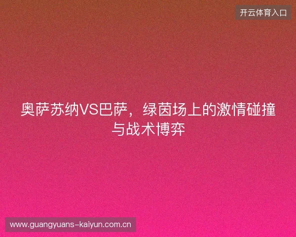 奥萨苏纳VS巴萨，绿茵场上的激情碰撞与战术博弈